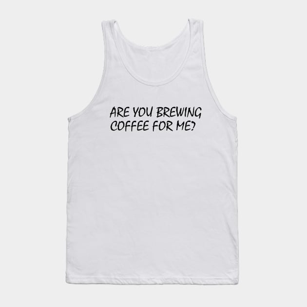 Are You Brewing Coffee For Me Tank Top by engmaidlao